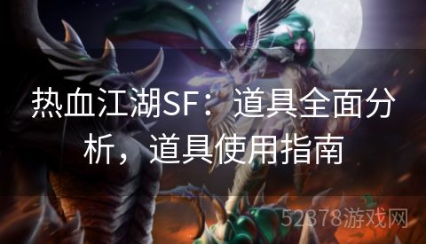 热血江湖SF：道具全面分析，道具使用指南