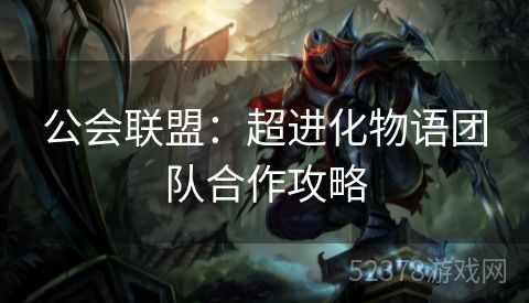 公会联盟：超进化物语团队合作攻略