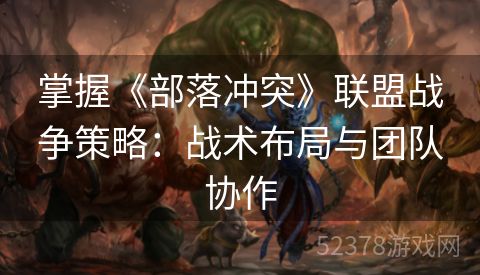 掌握《部落冲突》联盟战争策略：战术布局与团队协作