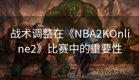 战术调整在《NBA2KOnline2》比赛中的重要性