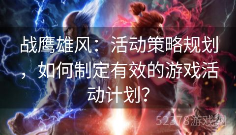 战鹰雄风：活动策略规划，如何制定有效的游戏活动计划？