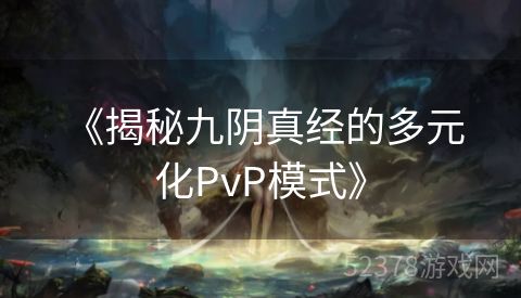  《揭秘九阴真经的多元化PvP模式》