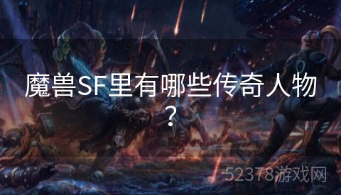 魔兽SF里有哪些传奇人物？