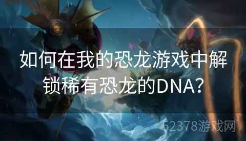 如何在我的恐龙游戏中解锁稀有恐龙的DNA？