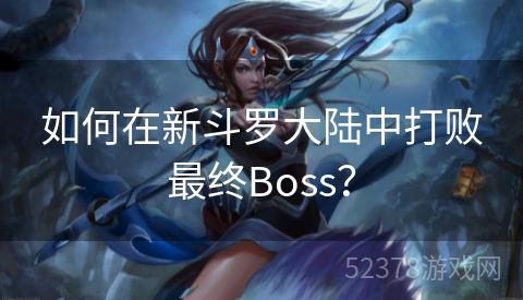 如何在新斗罗大陆中打败最终Boss？