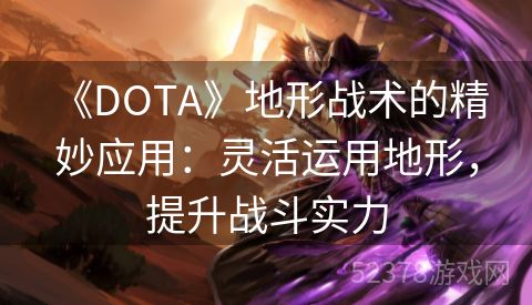  《DOTA》地形战术的精妙应用：灵活运用地形，提升战斗实力