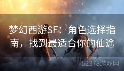 梦幻西游SF：角色选择指南，找到最适合你的仙途