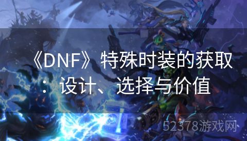 《DNF》特殊时装的获取：设计、选择与价值