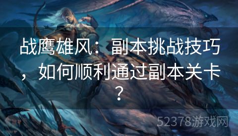 战鹰雄风：副本挑战技巧，如何顺利通过副本关卡？