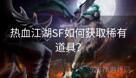 热血江湖SF如何获取稀有道具？