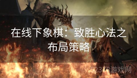 在线下象棋：致胜心法之布局策略