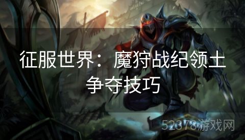 征服世界：魔狩战纪领土争夺技巧