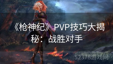  《枪神纪》PVP技巧大揭秘：战胜对手