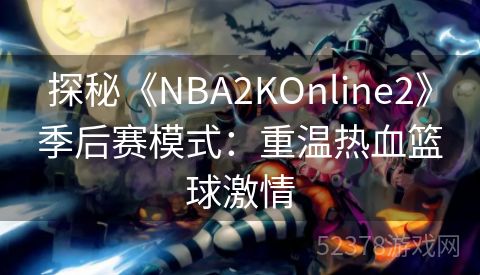 探秘《NBA2KOnline2》季后赛模式：重温热血篮球激情