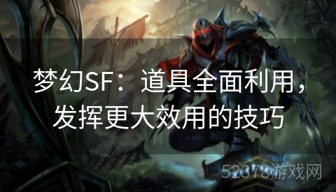 梦幻SF：道具全面利用，发挥更大效用的技巧