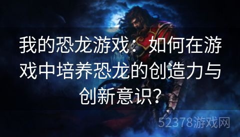 我的恐龙游戏：如何在游戏中培养恐龙的创造力与创新意识？