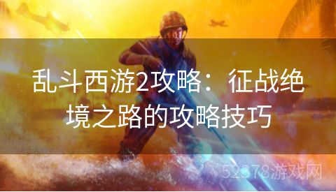 乱斗西游2攻略：征战绝境之路的攻略技巧