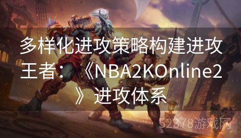 多样化进攻策略构建进攻王者：《NBA2KOnline2》进攻体系