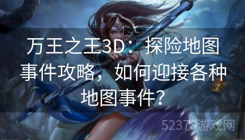 万王之王3D：探险地图事件攻略，如何迎接各种地图事件？