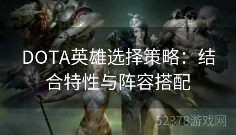 DOTA英雄选择策略：结合特性与阵容搭配