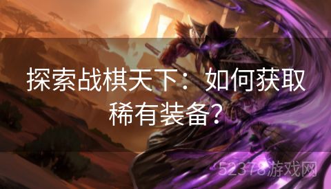 探索战棋天下：如何获取稀有装备？