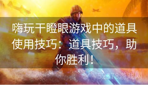 嗨玩干瞪眼游戏中的道具使用技巧：道具技巧，助你胜利！