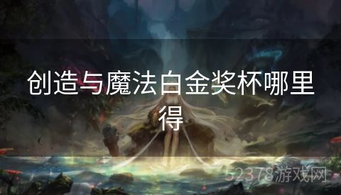 创造与魔法白金奖杯哪里得