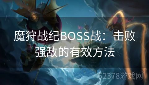 魔狩战纪BOSS战：击败强敌的有效方法