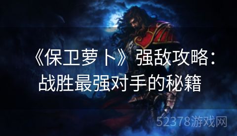  《保卫萝卜》强敌攻略：战胜最强对手的秘籍