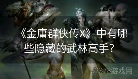 《金庸群侠传X》中有哪些隐藏的武林高手？