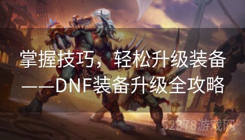 掌握技巧，轻松升级装备——DNF装备升级全攻略