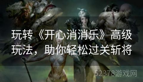 玩转《开心消消乐》高级玩法，助你轻松过关斩将