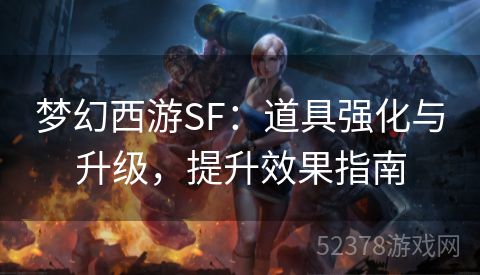 梦幻西游SF：道具强化与升级，提升效果指南