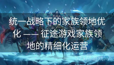 统一战略下的家族领地优化 —— 征途游戏家族领地的精细化运营