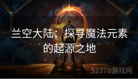 兰空大陆：探寻魔法元素的起源之地