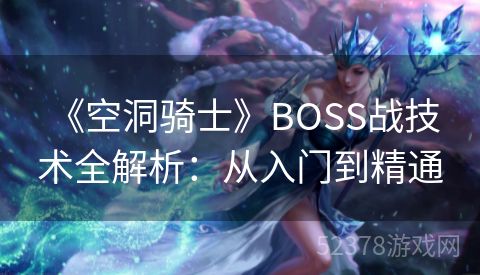  《空洞骑士》BOSS战技术全解析：从入门到精通