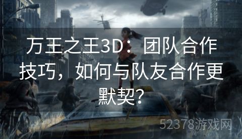 万王之王3D：团队合作技巧，如何与队友合作更默契？