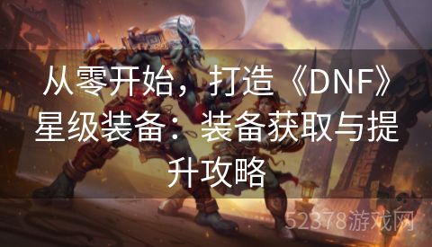 从零开始，打造《DNF》星级装备：装备获取与提升攻略