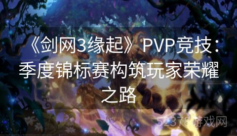  《剑网3缘起》PVP竞技：季度锦标赛构筑玩家荣耀之路