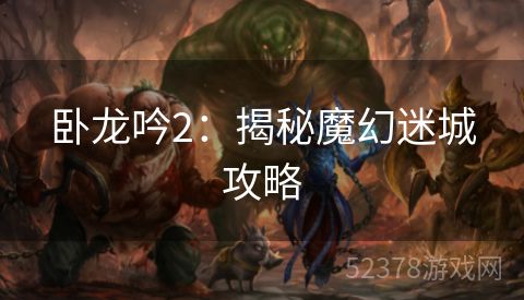 卧龙吟2：揭秘魔幻迷城攻略