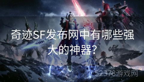 奇迹SF发布网中有哪些强大的神器？