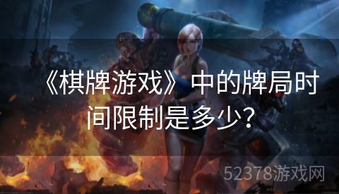 《棋牌游戏》中的牌局时间限制是多少？