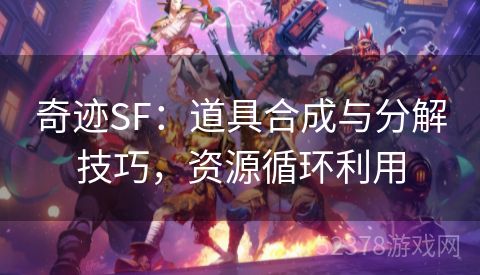 奇迹SF：道具合成与分解技巧，资源循环利用