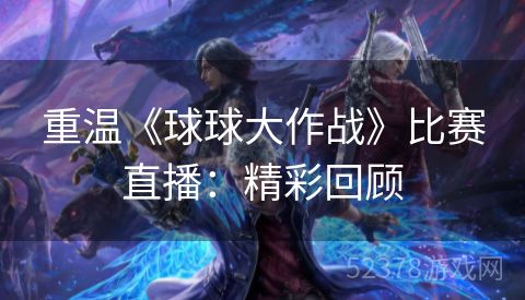 重温《球球大作战》比赛直播：精彩回顾