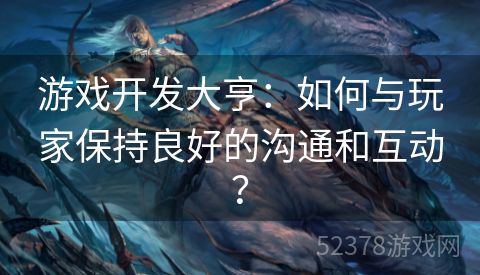 游戏开发大亨：如何与玩家保持良好的沟通和互动？