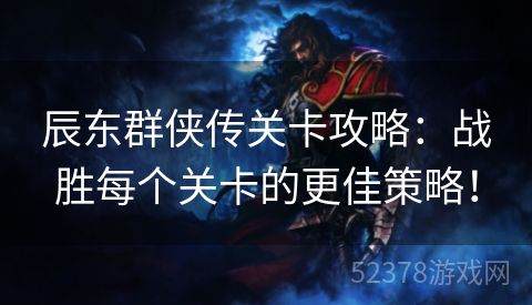 辰东群侠传关卡攻略：战胜每个关卡的更佳策略！