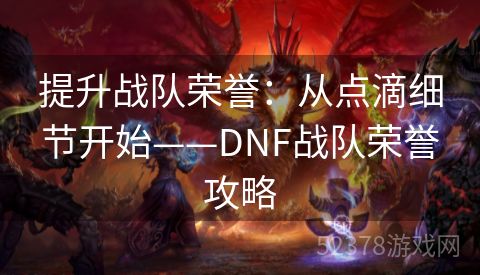 提升战队荣誉：从点滴细节开始——DNF战队荣誉攻略