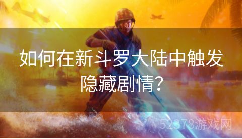 如何在新斗罗大陆中触发隐藏剧情？