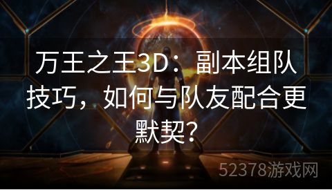 万王之王3D：副本组队技巧，如何与队友配合更默契？