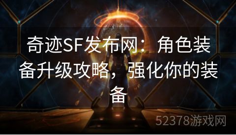 奇迹SF发布网：角色装备升级攻略，强化你的装备